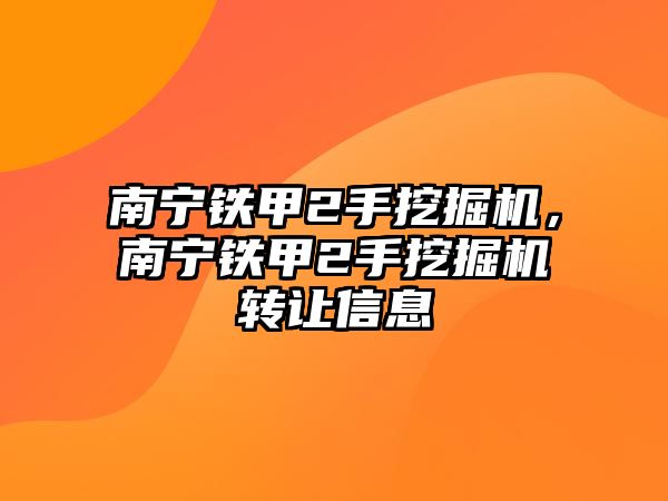 南寧鐵甲2手挖掘機，南寧鐵甲2手挖掘機轉(zhuǎn)讓信息