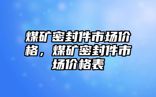 煤礦密封件市場(chǎng)價(jià)格，煤礦密封件市場(chǎng)價(jià)格表