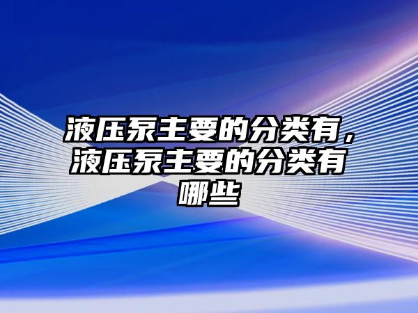 液壓泵主要的分類有，液壓泵主要的分類有哪些