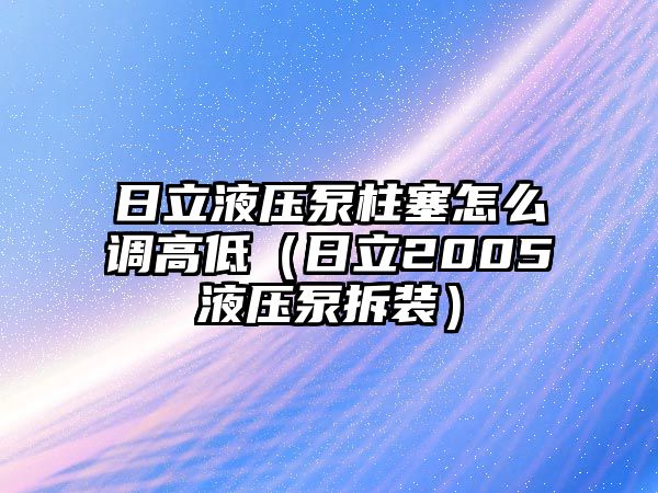 日立液壓泵柱塞怎么調(diào)高低（日立2005液壓泵拆裝）