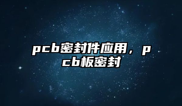 pcb密封件應用，pcb板密封