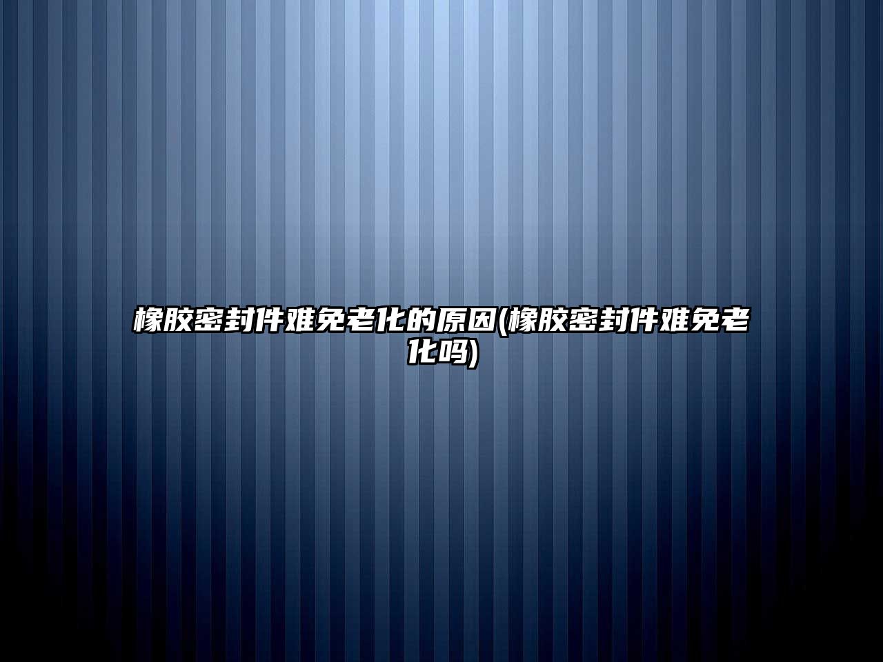 橡膠密封件難免老化的原因(橡膠密封件難免老化嗎)