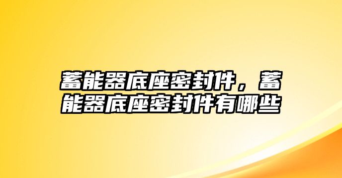 蓄能器底座密封件，蓄能器底座密封件有哪些