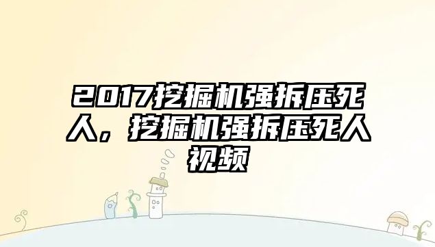 2017挖掘機強拆壓死人，挖掘機強拆壓死人視頻