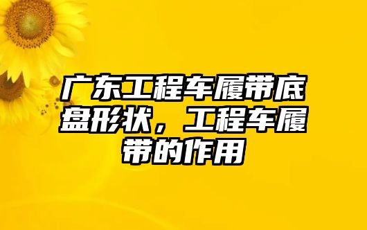 廣東工程車履帶底盤形狀，工程車履帶的作用