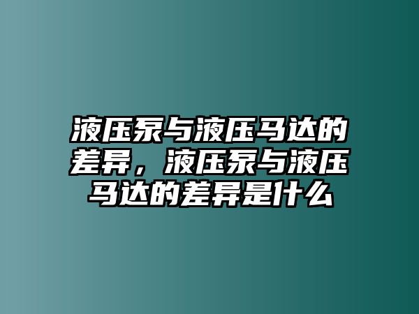 液壓泵與液壓馬達(dá)的差異，液壓泵與液壓馬達(dá)的差異是什么