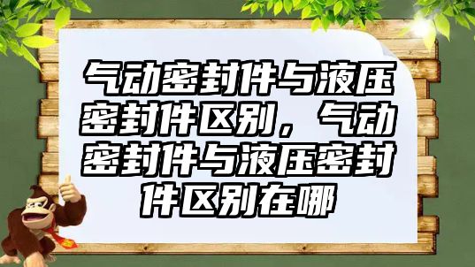 氣動密封件與液壓密封件區(qū)別，氣動密封件與液壓密封件區(qū)別在哪