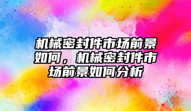 機械密封件市場前景如何，機械密封件市場前景如何分析