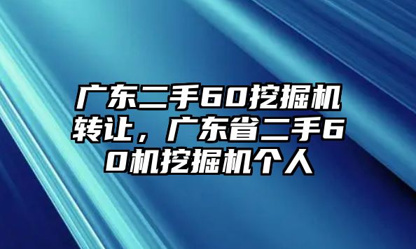 廣東二手60挖掘機(jī)轉(zhuǎn)讓，廣東省二手60機(jī)挖掘機(jī)個人