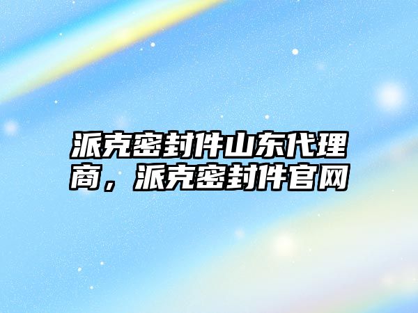 派克密封件山東代理商，派克密封件官網(wǎng)