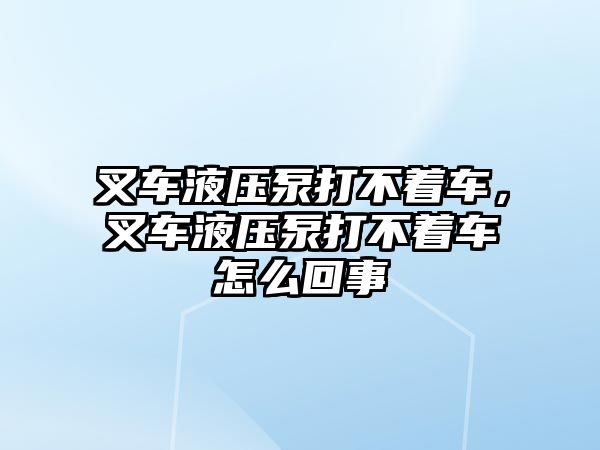 叉車液壓泵打不著車，叉車液壓泵打不著車怎么回事