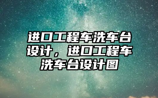 進口工程車洗車臺設計，進口工程車洗車臺設計圖