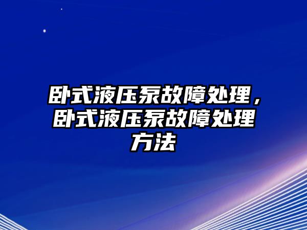 臥式液壓泵故障處理，臥式液壓泵故障處理方法