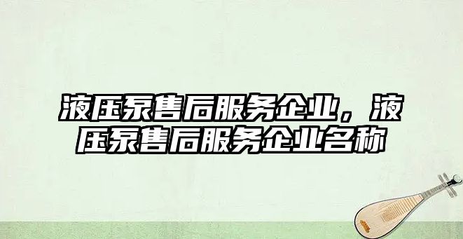 液壓泵售后服務(wù)企業(yè)，液壓泵售后服務(wù)企業(yè)名稱