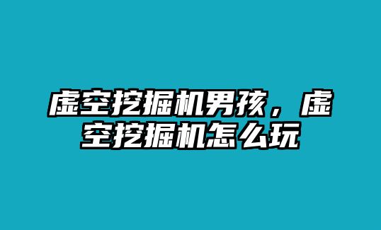 虛空挖掘機(jī)男孩，虛空挖掘機(jī)怎么玩