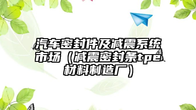 汽車密封件及減震系統(tǒng)市場（減震密封條tpe材料制造廠）