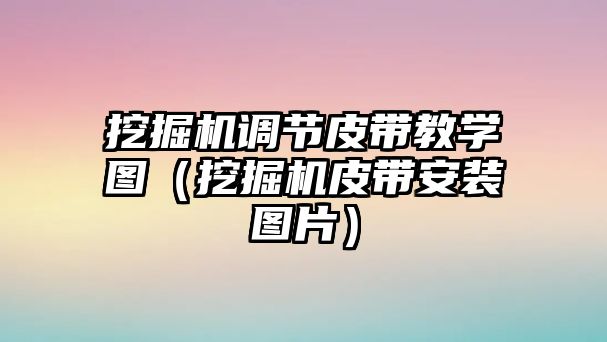 挖掘機調節(jié)皮帶教學圖（挖掘機皮帶安裝圖片）