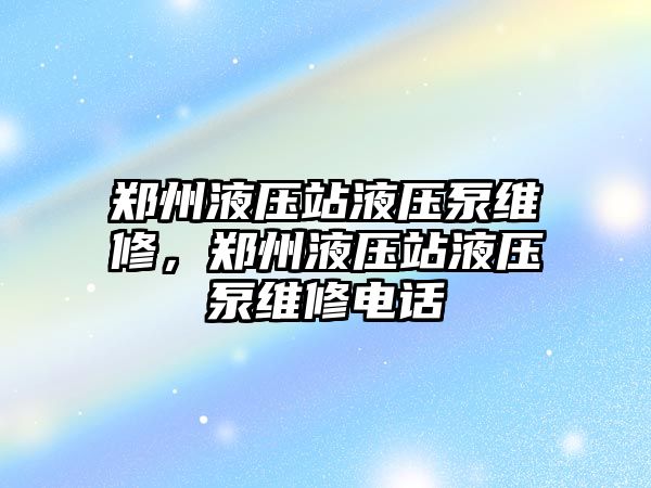 鄭州液壓站液壓泵維修，鄭州液壓站液壓泵維修電話