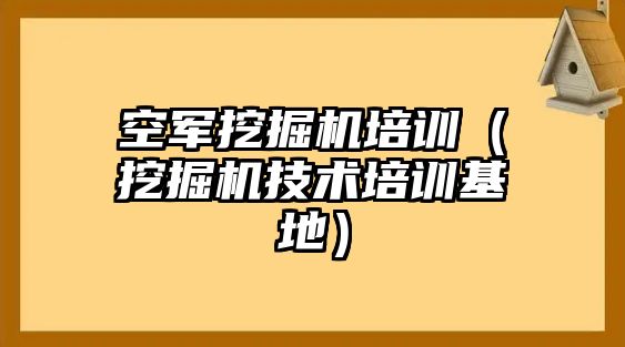 空軍挖掘機培訓（挖掘機技術(shù)培訓基地）