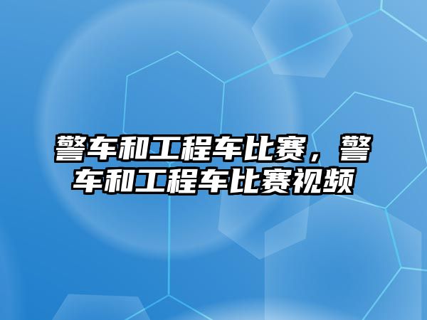 警車和工程車比賽，警車和工程車比賽視頻