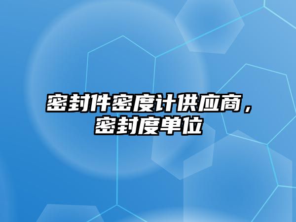 密封件密度計供應商，密封度單位