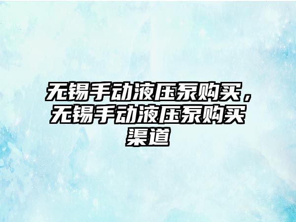 無錫手動液壓泵購買，無錫手動液壓泵購買渠道