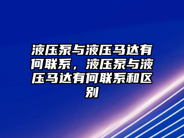 液壓泵與液壓馬達(dá)有何聯(lián)系，液壓泵與液壓馬達(dá)有何聯(lián)系和區(qū)別