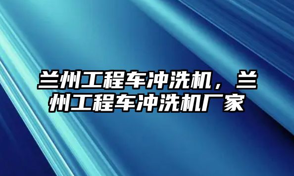 蘭州工程車沖洗機，蘭州工程車沖洗機廠家