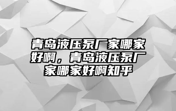 青島液壓泵廠家哪家好啊，青島液壓泵廠家哪家好啊知乎