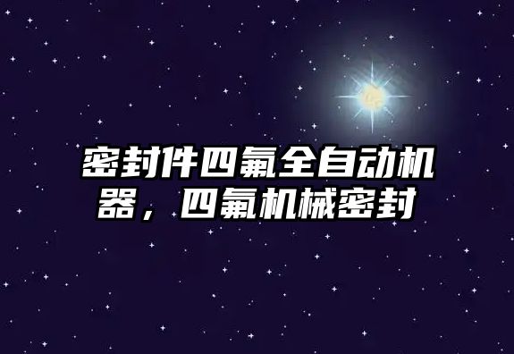 密封件四氟全自動機器，四氟機械密封