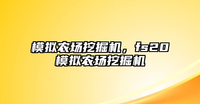 模擬農(nóng)場挖掘機，fs20模擬農(nóng)場挖掘機