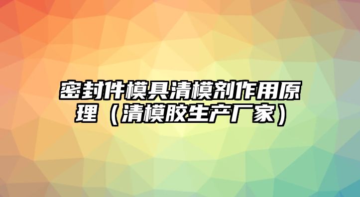 密封件模具清模劑作用原理（清模膠生產(chǎn)廠家）