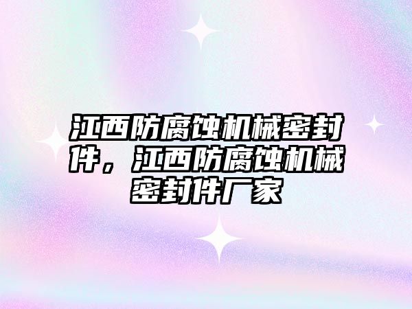 江西防腐蝕機械密封件，江西防腐蝕機械密封件廠家