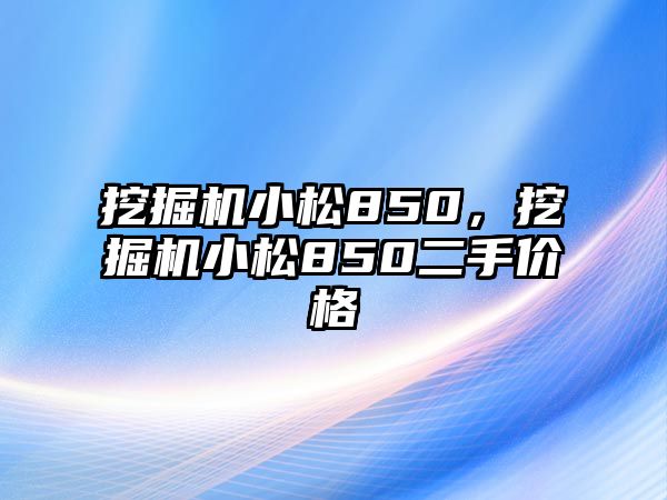 挖掘機小松850，挖掘機小松850二手價格