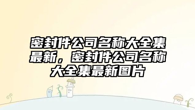 密封件公司名稱大全集最新，密封件公司名稱大全集最新圖片