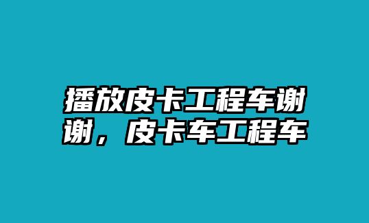 播放皮卡工程車謝謝，皮卡車工程車