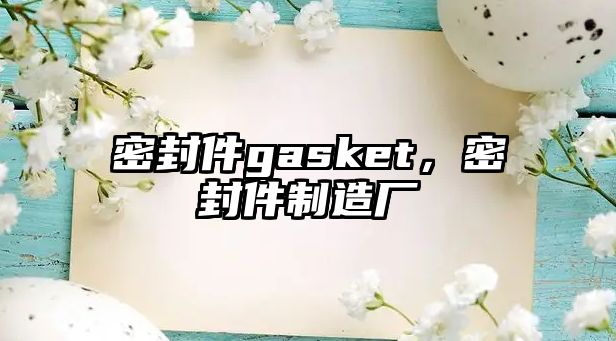 密封件gasket，密封件制造廠