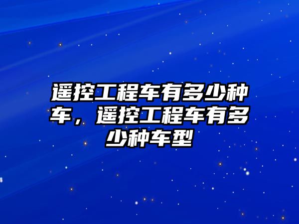 遙控工程車(chē)有多少種車(chē)，遙控工程車(chē)有多少種車(chē)型