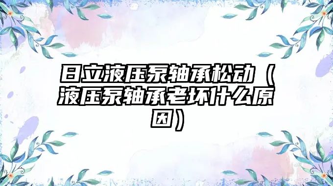 日立液壓泵軸承松動(dòng)（液壓泵軸承老壞什么原因）