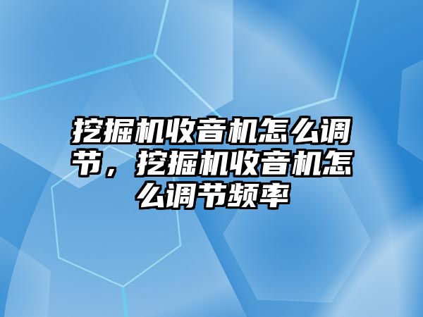 挖掘機收音機怎么調節(jié)，挖掘機收音機怎么調節(jié)頻率