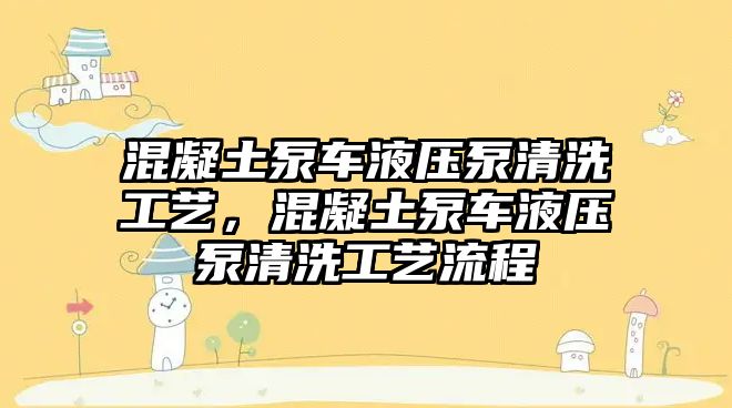 混凝土泵車液壓泵清洗工藝，混凝土泵車液壓泵清洗工藝流程