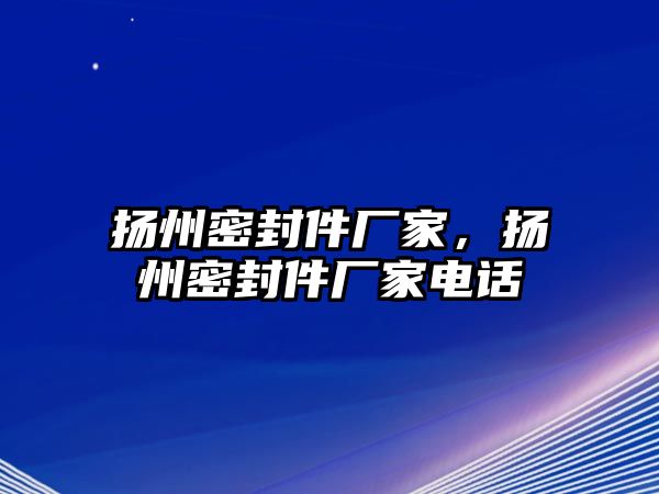 揚(yáng)州密封件廠家，揚(yáng)州密封件廠家電話