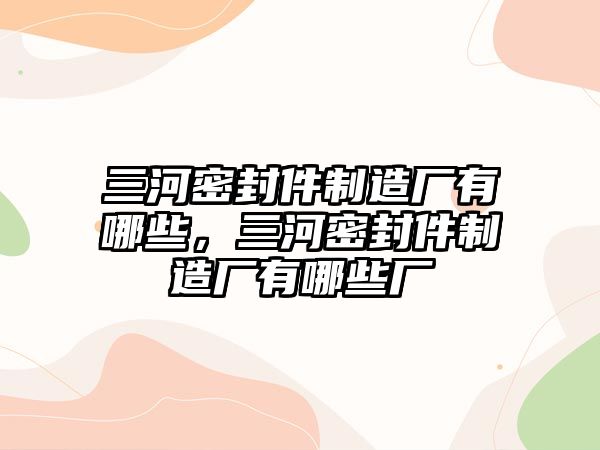 三河密封件制造廠有哪些，三河密封件制造廠有哪些廠