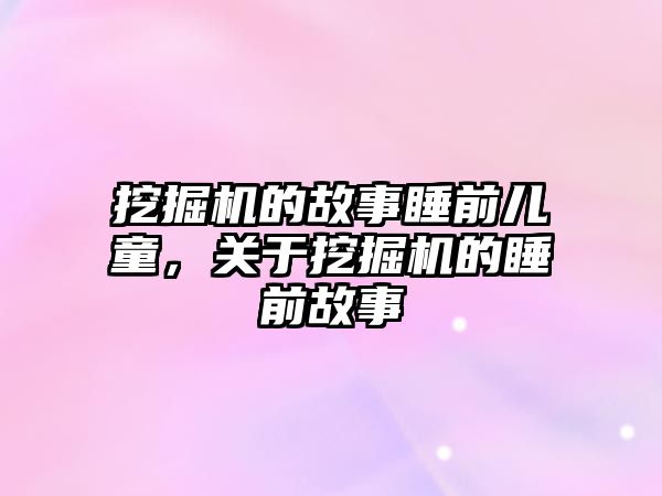 挖掘機的故事睡前兒童，關(guān)于挖掘機的睡前故事