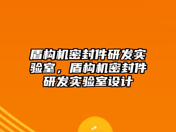 盾構(gòu)機密封件研發(fā)實驗室，盾構(gòu)機密封件研發(fā)實驗室設計