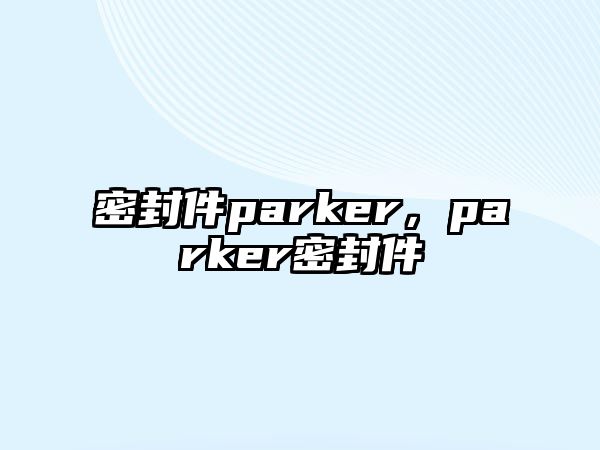 密封件parker，parker密封件