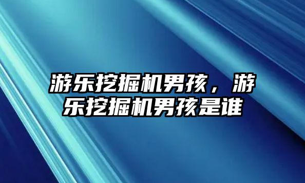 游樂挖掘機男孩，游樂挖掘機男孩是誰