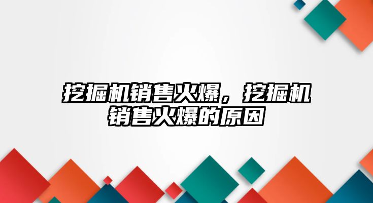 挖掘機銷售火爆，挖掘機銷售火爆的原因