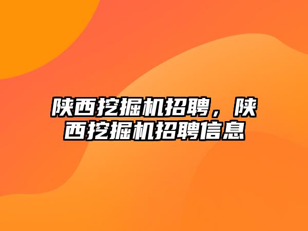 陜西挖掘機招聘，陜西挖掘機招聘信息