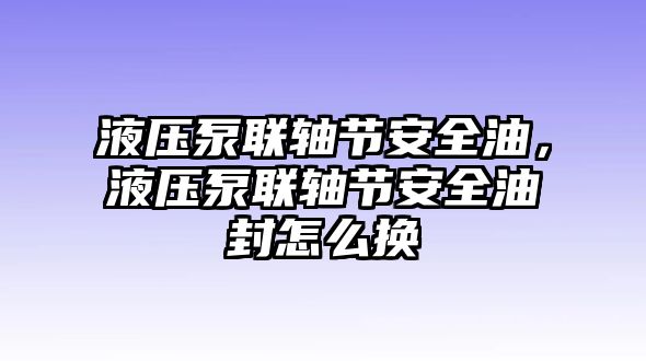 液壓泵聯(lián)軸節(jié)安全油，液壓泵聯(lián)軸節(jié)安全油封怎么換